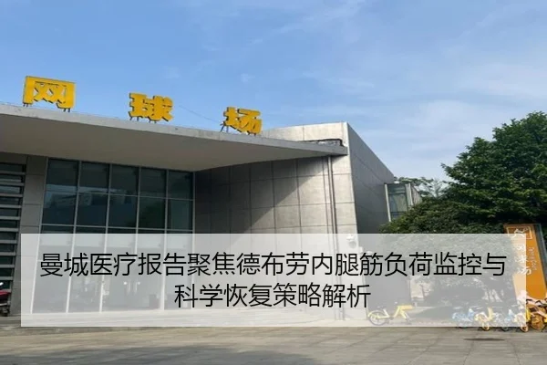 曼城医疗报告聚焦德布劳内腿筋负荷监控与科学恢复策略解析