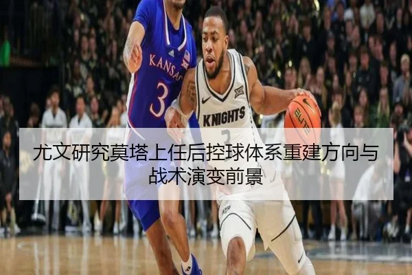 尤文研究莫塔上任后控球体系重建方向与战术演变前景