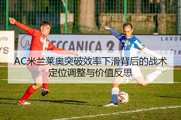 AC米兰莱奥突破效率下滑背后的战术定位调整与价值反思