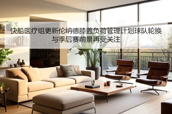 快船医疗组更新伦纳德膝盖负荷管理计划球队轮换与季后赛前景再受关注