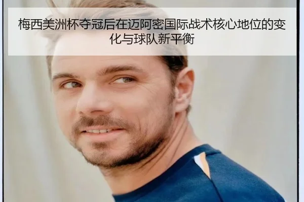 梅西美洲杯夺冠后在迈阿密国际战术核心地位的变化与球队新平衡