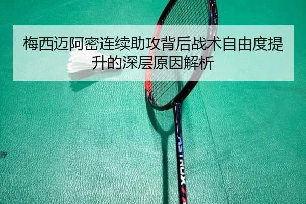 梅西迈阿密连续助攻背后战术自由度提升的深层原因解析